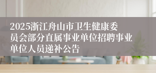 2025浙江舟山市卫生健康委员会部分直属事业单位招聘事业单位人员递补公告
