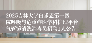 2025吉林大学白求恩第一医院呼吸与危重症医学科护理平台气管镜清洗消毒员招聘1人公告
