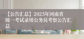 【公告汇总】2025年河南省统一考试录用公务员考察公告汇总