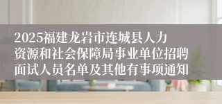 2025福建龙岩市连城县人力资源和社会保障局事业单位招聘面试人员名单及其他有事项通知