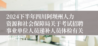 2024下半年四川阿坝州人力资源和社会保障局关于考试招聘事业单位人员递补人员体检有关事项公告