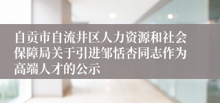 自贡市自流井区人力资源和社会保障局关于引进邹恬杏同志作为高端人才的公示