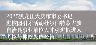 2025黑龙江大庆市市委书记进校园引才活动杜尔伯特蒙古族自治县事业单位人才引进拟进入考核与体检人选公告