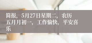 简报，5月27日星期二，农历五月月初一，工作愉快，平安喜乐