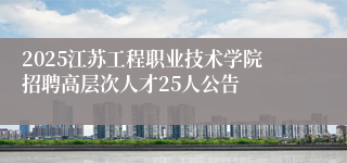 2025江苏工程职业技术学院招聘高层次人才25人公告