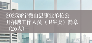 2025济宁微山县事业单位公开招聘工作人员（卫生类）简章（26人）