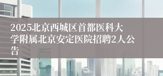 2025北京西城区首都医科大学附属北京安定医院招聘2人公告