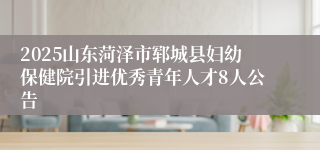 2025山东菏泽市郓城县妇幼保健院引进优秀青年人才8人公告