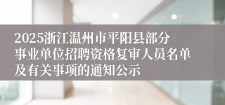 2025浙江温州市平阳县部分事业单位招聘资格复审人员名单及有关事项的通知公示