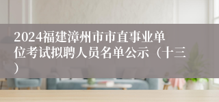 2024福建漳州市市直事业单位考试拟聘人员名单公示（十三）
