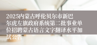 2025内蒙古呼伦贝尔市新巴尔虎左旗政府系统第二批事业单位招聘蒙古语言文字翻译水平加试公告