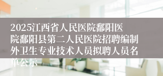 2025江西省人民医院鄱阳医院鄱阳县第二人民医院招聘编制外卫生专业技术人员拟聘人员名单公示