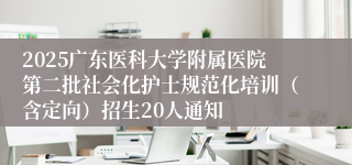 2025广东医科大学附属医院第二批社会化护士规范化培训（含定向）招生20人通知