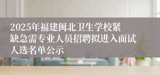 2025年福建闽北卫生学校紧缺急需专业人员招聘拟进入面试人选名单公示