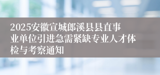 2025安徽宣城郎溪县县直事业单位引进急需紧缺专业人才体检与考察通知