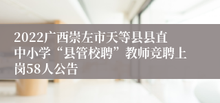 2022广西崇左市天等县县直中小学“县管校聘”教师竞聘上岗58人公告