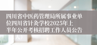 四川省中医药管理局所属事业单位四川省针灸学校2025年上半年公开考核招聘工作人员公告（1人）