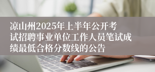 凉山州2025年上半年公开考试招聘事业单位工作人员笔试成绩最低合格分数线的公告