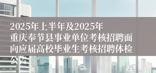 2025年上半年及2025年重庆奉节县事业单位考核招聘面向应届高校毕业生考核招聘体检公告