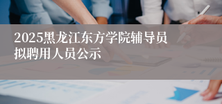 2025黑龙江东方学院辅导员拟聘用人员公示