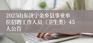 2025山东济宁金乡县事业单位招聘工作人员（卫生类）45人公告