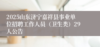 2025山东济宁嘉祥县事业单位招聘工作人员（卫生类）29人公告