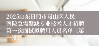 2025山东日照市岚山区人民医院急需紧缺专业技术人才招聘第一次面试拟聘用人员名单（第一批）