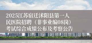 2025江苏宿迁沭阳县第一人民医院招聘（非事业编08岗）考试综合成绩公布及考察公告