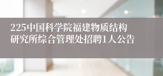225中国科学院福建物质结构研究所综合管理处招聘1人公告