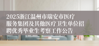 2025浙江温州市瑞安市医疗服务集团及其他医疗卫生单位招聘优秀毕业生考察工作公告