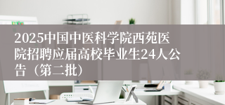 2025中国中医科学院西苑医院招聘应届高校毕业生24人公告（第二批）