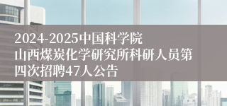 2024-2025中国科学院山西煤炭化学研究所科研人员第四次招聘47人公告