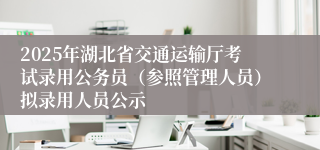 2025年湖北省交通运输厅考试录用公务员（参照管理人员）拟录用人员公示
