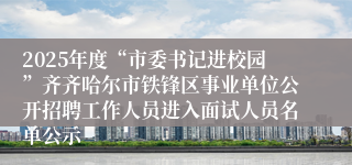 2025年度“市委书记进校园”齐齐哈尔市铁锋区事业单位公开招聘工作人员进入面试人员名单公示