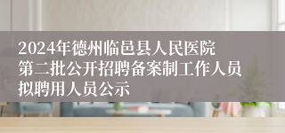 2024年德州临邑县人民医院第二批公开招聘备案制工作人员拟聘用人员公示