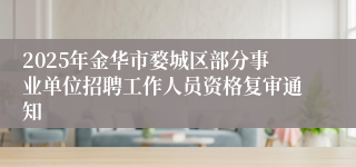 2025年金华市婺城区部分事业单位招聘工作人员资格复审通知