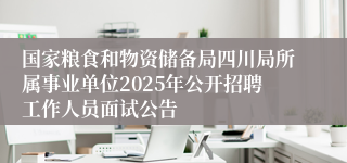 国家粮食和物资储备局四川局所属事业单位2025年公开招聘工作人员面试公告