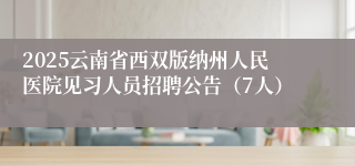 2025云南省西双版纳州人民医院见习人员招聘公告（7人）