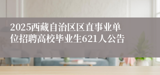 2025西藏自治区区直事业单位招聘高校毕业生621人公告