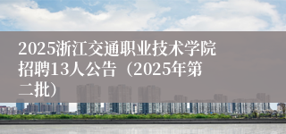 2025浙江交通职业技术学院招聘13人公告（2025年第二批）