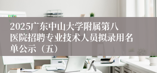 2025广东中山大学附属第八医院招聘专业技术人员拟录用名单公示（五）