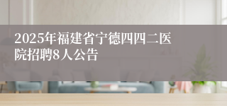 2025年福建省宁德四四二医院招聘8人公告