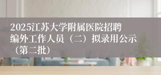 2025江苏大学附属医院招聘编外工作人员（二）拟录用公示（第二批）