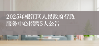 2025年椒江区人民政府行政服务中心招聘5人公告