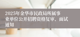 2025年金华市民政局所属事业单位公开招聘资格复审、面试通知