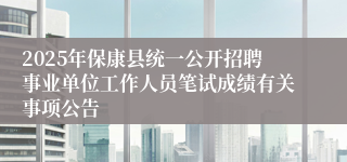 2025年保康县统一公开招聘事业单位工作人员笔试成绩有关事项公告