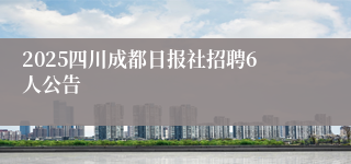 2025四川成都日报社招聘6人公告