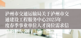 泸州市交通运输局关于泸州市交通建设工程服务中心2025年度春季事业单位人才岗位需求信息的补充公告（第一批）
