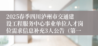2025春季四川泸州市交通建设工程服务中心事业单位人才岗位需求信息补充3人公告（第一批）
