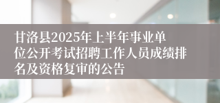 甘洛县2025年上半年事业单位公开考试招聘工作人员成绩排名及资格复审的公告